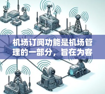 机场订阅功能是机场管理的一部分,旨在为客户提供预订、备件、行李托运、保险等服务。以下是关于机场订阅功能的分析 机场订阅功能是机场管理的一部分,旨在为客户提供预订、备件、行李托运、保险等服务。以下是关于机场订阅功能的分析