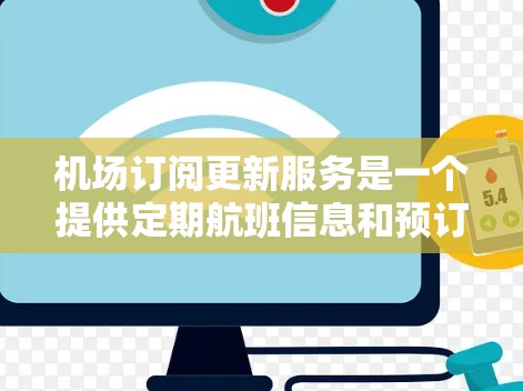 机场订阅更新服务是一个提供定期航班信息和预订功能的机场服务。以下是关于该服务的详细信息