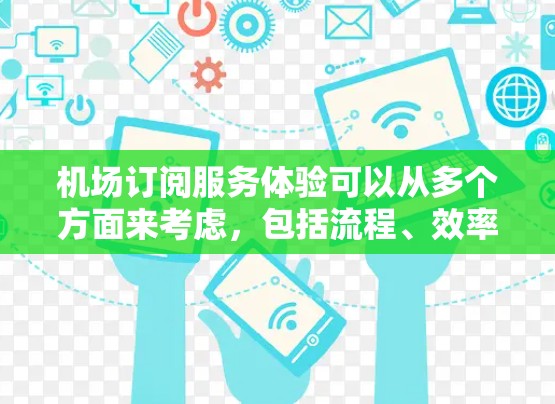 机场订阅服务体验可以从多个方面来考虑,包括流程、效率、安全性以及用户满意度等方面。以下是一些关键点,帮助你更好地理解机场订阅服务的体验 机场订阅服务体验可以从多个方面来考虑,包括流程、效率、安全性以及用户满意度等方面。以下是一些关键点,帮助你更好地理解机场订阅服务的体验