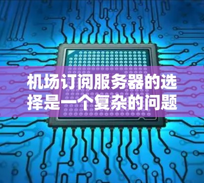 机场订阅服务器的选择是一个复杂的问题,因为它需要满足机场的日常运营需求、服务器的扩展能力以及资源的稳定性和可靠性。以下是一些可能的选择以及权衡因素,帮助你更好地进行决策 机场订阅服务器的选择是一个复杂的问题,因为它需要满足机场的日常运营需求、服务器的扩展能力以及资源的稳定性和可靠性。以下是一些可能的选择以及权衡因素,帮助你更好地进行决策