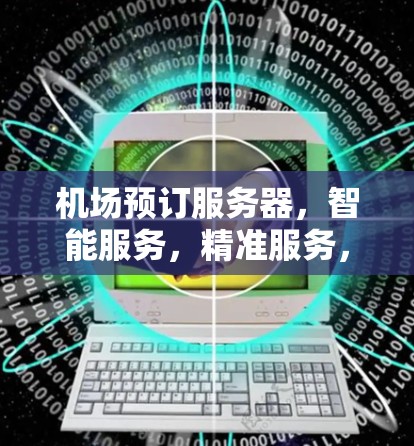 机场预订服务器，智能服务，精准服务，提升效率