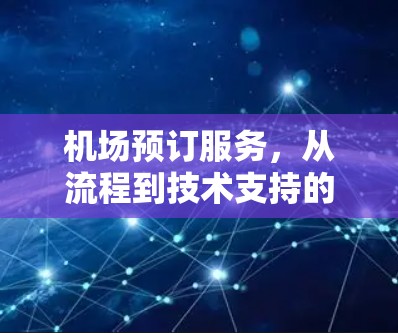 机场预订服务,从流程到技术支持的最佳实践 机场预订服务,从流程到技术支持的最佳实践