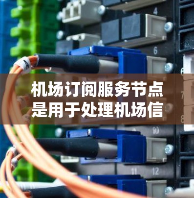 机场订阅服务节点是用于处理机场信息和相关服务的网络节点。以下是一个详细的步骤指南,帮助您理解和操作该节点 机场订阅服务节点是用于处理机场信息和相关服务的网络节点。以下是一个详细的步骤指南,帮助您理解和操作该节点