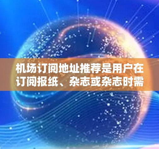 机场订阅地址推荐是用户在订阅报纸、杂志或杂志时需要考虑的重要因素之一。以下是一些常见的机场订阅地址推荐，供您参考