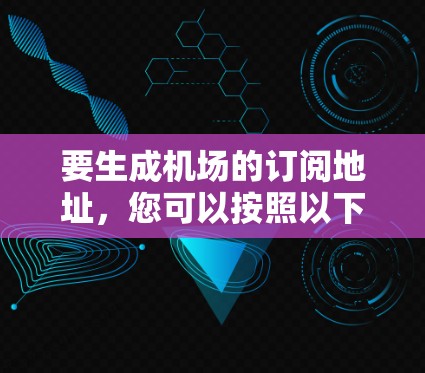 要生成机场的订阅地址,您可以按照以下步骤进行 要生成机场的订阅地址,您可以按照以下步骤进行