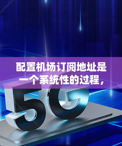 配置机场订阅地址是一个系统性的过程,涉及多个步骤和细节,以下是对该过程的分步指南 配置机场订阅地址是一个系统性的过程,涉及多个步骤和细节,以下是对该过程的分步指南