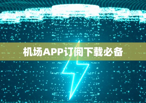 机场APP订阅下载必备 机场APP订阅下载必备