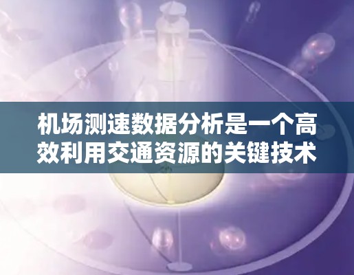 机场测速数据分析是一个高效利用交通资源的关键技术,通过智能数据分析可以实时监控和预测交通状况,优化交通流量。以下是详细的步骤和方法 机场测速数据分析是一个高效利用交通资源的关键技术,通过智能数据分析可以实时监控和预测交通状况,优化交通流量。以下是详细的步骤和方法
