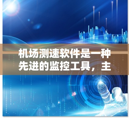 机场测速软件是一种先进的监控工具，主要用于实时监测乘客的行驶速度，以保障乘客的安全和机场的安全运营。以下是对该主题的详细总结和分析