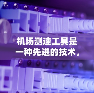 机场测速工具是一种先进的技术,旨在通过实时检测飞机的速度,优化交通管理,减少拥堵并提升运营效率。以下是对这些工具的详细介绍 机场测速工具是一种先进的技术,旨在通过实时检测飞机的速度,优化交通管理,减少拥堵并提升运营效率。以下是对这些工具的详细介绍