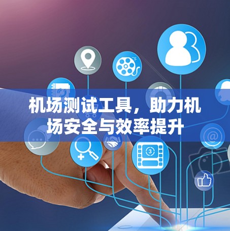 机场测试工具,助力机场安全与效率提升 机场测试工具,助力机场安全与效率提升