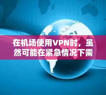 在机场使用VPN时,虽然可能在紧急情况下需要访问外部网络或连接互联网,但需要谨慎处理,以确保安全和合规。以下是详细的考虑因素和建议 在机场使用VPN时,虽然可能在紧急情况下需要访问外部网络或连接互联网,但需要谨慎处理,以确保安全和合规。以下是详细的考虑因素和建议