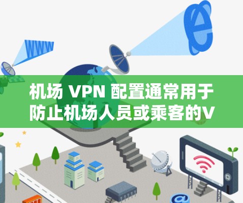 机场 VPN 配置通常用于防止机场人员或乘客的VPN攻击,因为机场环境的安全性较高。以下是机场 VPN 配置的常见步骤和注意事项 机场 VPN 配置通常用于防止机场人员或乘客的VPN攻击,因为机场环境的安全性较高。以下是机场 VPN 配置的常见步骤和注意事项
