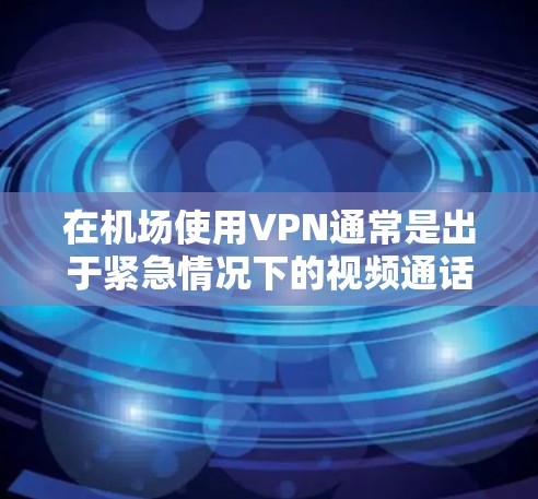在机场使用VPN通常是出于紧急情况下的视频通话、视频会议或远程协作等需求。虽然通常情况下,机场可能不会直接使用VPN服务,但出于安全考虑,可以在机场使用VPN来确保视频通话的安全性 在机场使用VPN通常是出于紧急情况下的视频通话、视频会议或远程协作等需求。虽然通常情况下,机场可能不会直接使用VPN服务,但出于安全考虑,可以在机场使用VPN来确保视频通话的安全性
