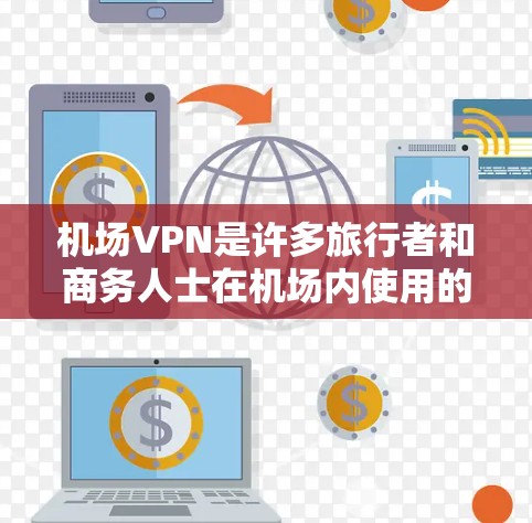 机场VPN是许多旅行者和商务人士在机场内使用的便捷服务,尤其是在需要隐私保护或分享资料时。以下是关于机场VPN的教程,帮助您在机场内高效使用VPN 机场VPN是许多旅行者和商务人士在机场内使用的便捷服务,尤其是在需要隐私保护或分享资料时。以下是关于机场VPN的教程,帮助您在机场内高效使用VPN