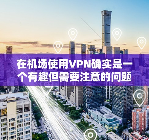 在机场使用VPN确实是一个有趣但需要注意的问题。以下是一些综合考虑的因素和建议 在机场使用VPN确实是一个有趣但需要注意的问题。以下是一些综合考虑的因素和建议