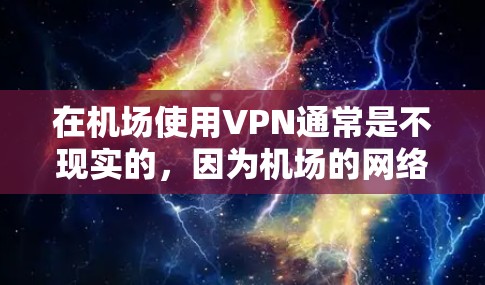 在机场使用VPN通常是不现实的,因为机场的网络环境通常较为封闭,且没有良好的连接。机场通常只有兑换机或兑换卡可以兑换兑换点,而这些兑换点可能有严格的访问限制,无法直接连接到互联网 在机场使用VPN通常是不现实的,因为机场的网络环境通常较为封闭,且没有良好的连接。机场通常只有兑换机或兑换卡可以兑换兑换点,而这些兑换点可能有严格的访问限制,无法直接连接到互联网