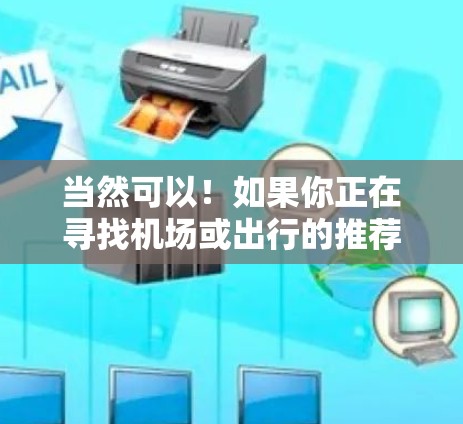 当然可以!如果你正在寻找机场或出行的推荐APP,以下是一些通用的机场推荐和出行推荐,供你参考 当然可以!如果你正在寻找机场或出行的推荐APP,以下是一些通用的机场推荐和出行推荐,供你参考