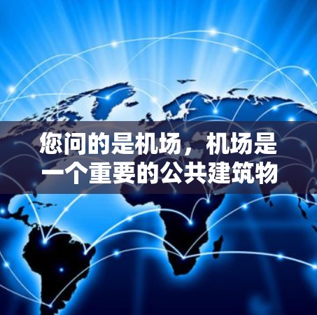 您问的是机场，机场是一个重要的公共建筑物，位于城市中心，是交通工具和设施的重要组成部分。以下是一些关于机场的基本信息