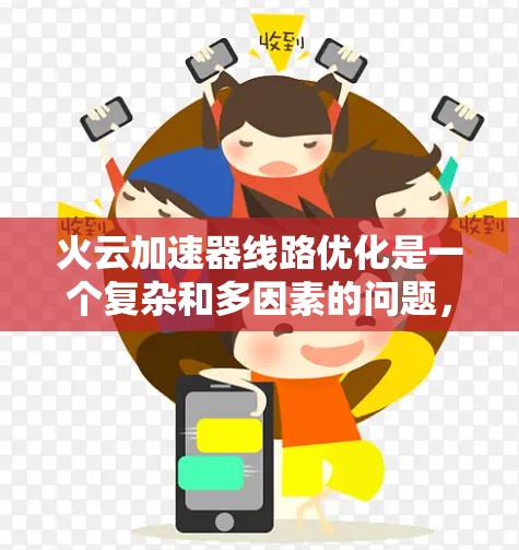 火云加速器线路优化是一个复杂和多因素的问题,涉及多个方面,需要综合考虑以下几点 火云加速器线路优化是一个复杂和多因素的问题,涉及多个方面,需要综合考虑以下几点