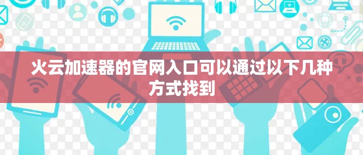火云加速器的官网入口可以通过以下几种方式找到 火云加速器的官网入口可以通过以下几种方式找到