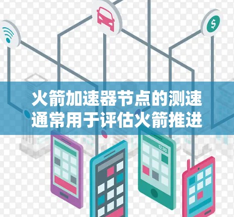 火箭加速器节点的测速通常用于评估火箭推进系统的性能、速度和稳定性。以下是一些可能涉及到火箭加速器节点测速的相关信息和步骤 火箭加速器节点的测速通常用于评估火箭推进系统的性能、速度和稳定性。以下是一些可能涉及到火箭加速器节点测速的相关信息和步骤