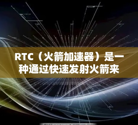 RTC(火箭加速器)是一种通过快速发射火箭来提升技能的设备,广泛应用于游戏和竞技体育中。以下是关于RTC的详细分析 RTC(火箭加速器)是一种通过快速发射火箭来提升技能的设备,广泛应用于游戏和竞技体育中。以下是关于RTC的详细分析