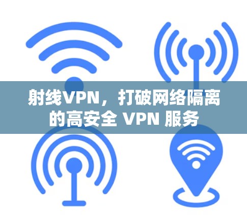 射线VPN，打破网络隔离的高安全 VPN 服务