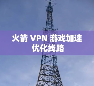 火箭 VPN 游戏加速 优化线路 火箭 VPN 游戏加速 优化线路