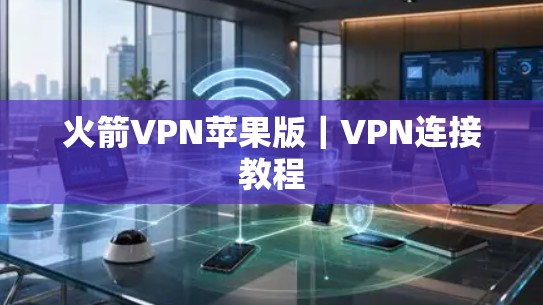 火箭VPN苹果版|VPN连接教程 火箭VPN苹果版|VPN连接教程