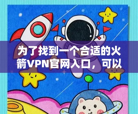 为了找到一个合适的火箭VPN官网入口,可以按照以下步骤进行 为了找到一个合适的火箭VPN官网入口,可以按照以下步骤进行