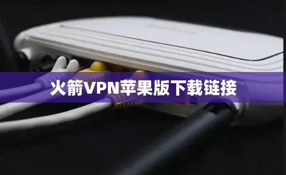火箭VPN苹果版下载链接 火箭VPN苹果版下载链接