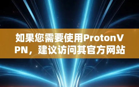 如果您需要使用ProtonVPN，建议访问其官方网站，下载并安装其 Windows 版本。ProtonVPN以其免费体验和多样的功能著称，适合大多数用户
