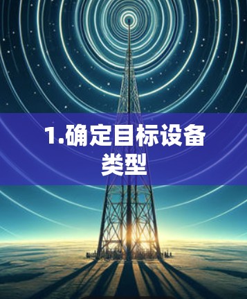 1.确定目标设备类型 1.确定目标设备类型