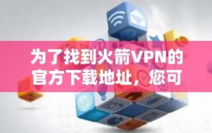 为了找到火箭VPN的官方下载地址，您可以按照以下步骤进行