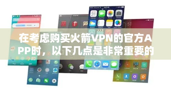 在考虑购买火箭VPN的官方APP时,以下几点是非常重要的 在考虑购买火箭VPN的官方APP时,以下几点是非常重要的