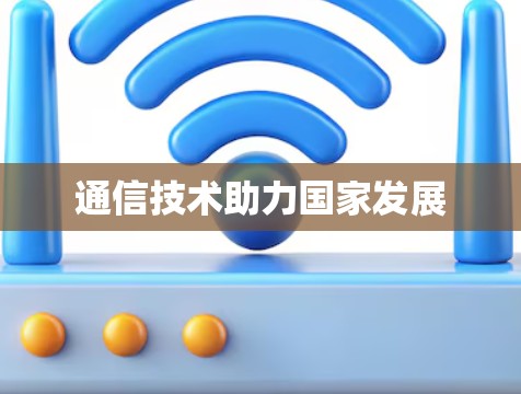 通信技术助力国家发展 通信技术助力国家发展