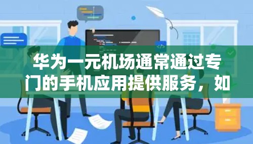 华为一元机场通常通过专门的手机应用提供服务，如QQ、微信等。以下是详细的操作步骤
