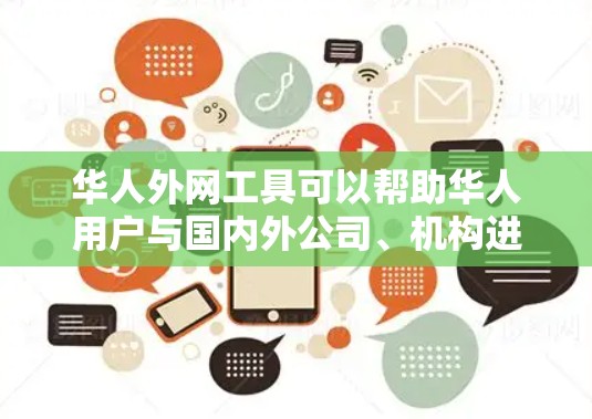 华人外网工具可以帮助华人用户与国内外公司、机构进行信息交流和业务往来。以下是一些可能有用的工具和资源 华人外网工具可以帮助华人用户与国内外公司、机构进行信息交流和业务往来。以下是一些可能有用的工具和资源