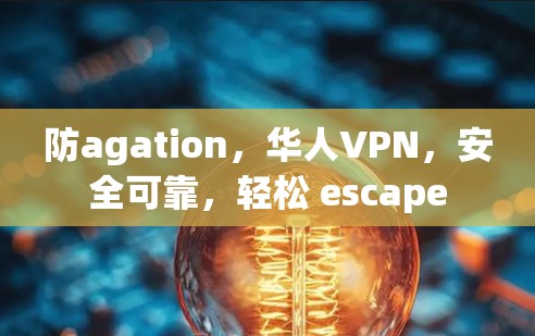 防agation,华人VPN,安全可靠,轻松 escape 防agation,华人VPN,安全可靠,轻松 escape