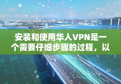 安装和使用华人VPN是一个需要仔细步骤的过程,以下是一个清晰的教程 安装和使用华人VPN是一个需要仔细步骤的过程,以下是一个清晰的教程