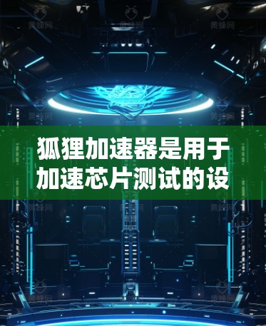 狐狸加速器是用于加速芯片测试的设备,通过高电阻加载来检测芯片的性能和稳定性。以下是对狐狸加速器测试的详细步骤和建议 狐狸加速器是用于加速芯片测试的设备,通过高电阻加载来检测芯片的性能和稳定性。以下是对狐狸加速器测试的详细步骤和建议