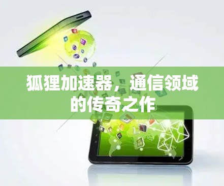 狐狸加速器,通信领域的传奇之作 狐狸加速器,通信领域的传奇之作