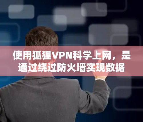使用狐狸VPN科学上网，是通过绕过防火墙实现数据安全的一种方式。以下是对狐狸VPN的详细总结