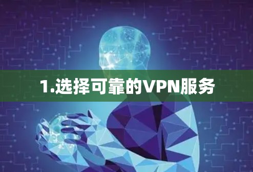 1.选择可靠的VPN服务 1.选择可靠的VPN服务
