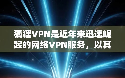 狐狸VPN是近年来迅速崛起的网络VPN服务,以其安全、便捷和高效著称。以下是一些狐狸VPN的官网入口和下载链接,供您参考 狐狸VPN是近年来迅速崛起的网络VPN服务,以其安全、便捷和高效著称。以下是一些狐狸VPN的官网入口和下载链接,供您参考