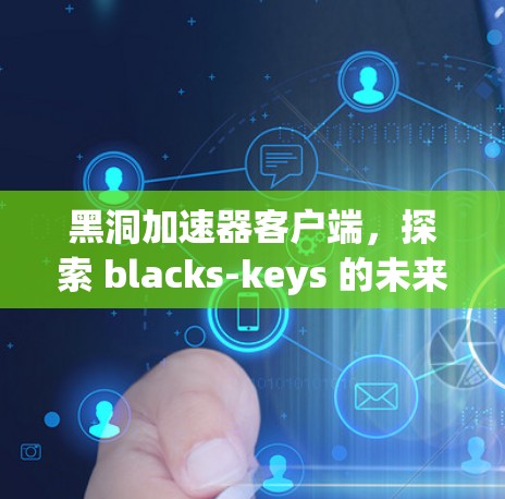 黑洞加速器客户端,探索 blacks-keys 的未来 黑洞加速器客户端,探索 blacks-keys 的未来