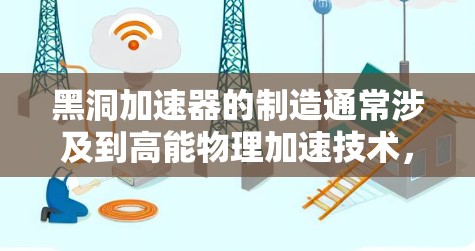 黑洞加速器的制造通常涉及到高能物理加速技术,例如粒子加速器、高能物理加速器等。其核心原理是利用黑洞的极端引力场,将物体加速到接近光速甚至更高。这种技术在理论上具有巨大的潜力,但目前尚未实际实现 黑洞加速器的制造通常涉及到高能物理加速技术,例如粒子加速器、高能物理加速器等。其核心原理是利用黑洞的极端引力场,将物体加速到接近光速甚至更高。这种技术在理论上具有巨大的潜力,但目前尚未实际实现