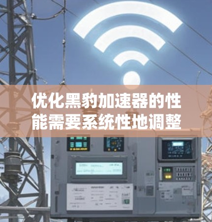 优化黑豹加速器的性能需要系统性地调整设置,以适应不同下载和加速模式的需求。以下是一步步的优化建议 优化黑豹加速器的性能需要系统性地调整设置,以适应不同下载和加速模式的需求。以下是一步步的优化建议