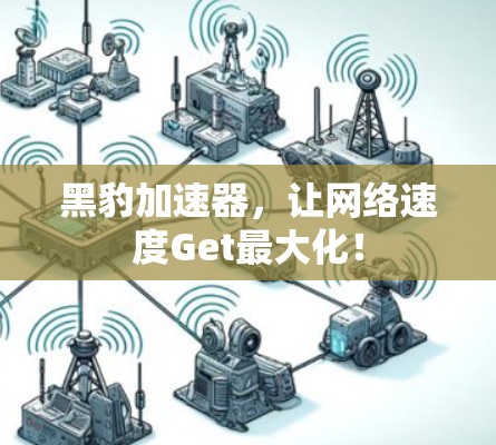 黑豹加速器,让网络速度Get最大化! 黑豹加速器,让网络速度Get最大化!